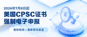 重要合规！2026年7月8日起美国CPSC证书强制电子申报，这些事必须知道！