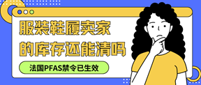 法国PFAS禁令已生效：服装鞋履卖家的库存还能清吗？