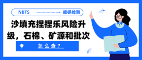 沙填充捏捏乐风险升级,石棉、矿源和批次怎么查?