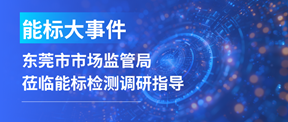 能标大事件！东莞市市场监管局莅临能标检测调研指导！