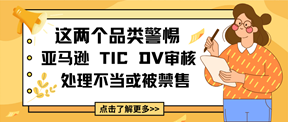 这两个品类警惕亚马逊TIC、DV审核,处理不当或被禁售!