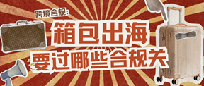 从皮革到拉杆:箱包出海要过哪些合规关?