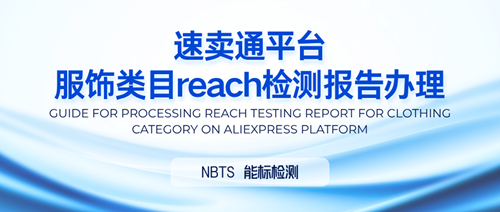 合规指南 I 速卖通平台服饰类目reach检测报告如何办理?